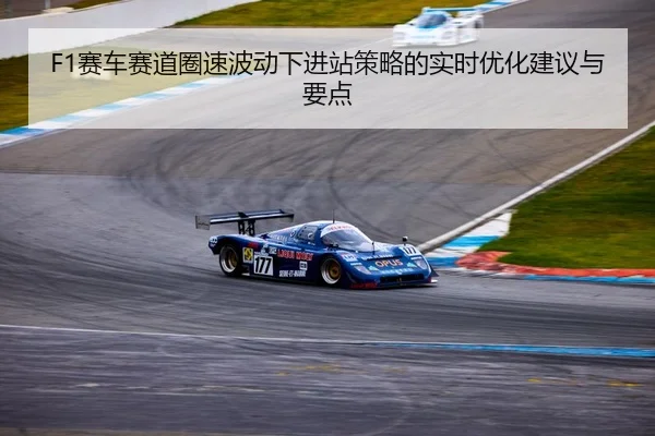 F1赛车赛道圈速波动下进站策略的实时优化建议与要点